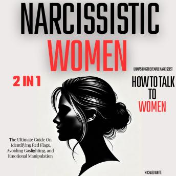 Narcissistic Women - Unmasking the Female Narcissist and How to Talk to Women - 2 in 1: The Ultimate Guide on Identifying Red Flags, Avoiding Gaslighting, and Emotional Manipulation