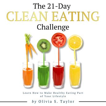 The 21 Day Clean Eating Challenge: Learn How to Make Healthy Eating Part of Your Lifestyle