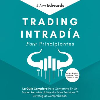 [Spanish] - Trading Intradía Para Principiantes: La Guía Completa Para Convertirte En Un Trader Rentable Utilizando Estas Técnicas Y Estrategias Comprobadas. Incluye Acciones, Opciones, Forex, Futuros & Más