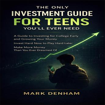 THE ONLY INVESTMENT GUIDE FOR TEENS YOU’LL EVER NEED: A Guide to Investing for College Early and Growing Your Money! Invest Hard Now to Play Hard Later. Make More Money Than You Ever Dreamed Of!