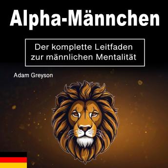 Download Alpha-Männchen: Der komplette Leitfaden zur männlichen Mentalität by Adam Greyson