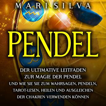 [German] - Pendel: Der ultimative Leitfaden zur Magie der Pendel und wie Sie sie zum Wahrsagen, Pendeln, Tarot-Lesen, Heilen und Ausgleichen der Chakren verwenden können