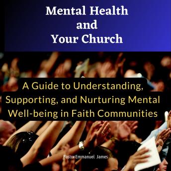 Mental Health and Your Church: A Guide to Understanding, Supporting, and Nurturing Mental Well-being in Your Faith Community