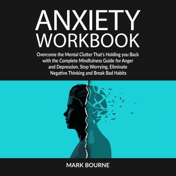 Anxiety Workbook: Overcome the Mental Clutter that's Holding you Back with the Complete Mindfulness Guide for Anger and Depression. Stop Worrying, Eliminate Negative Thinking and Break Bad Habits