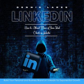 Download Linkedin: How to Attract More of Your Ideal Clients on Linkedin (Build Your Personal and Business Brand on Linkedin for Exponential Growth) by Dennis Lares