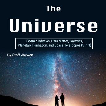 The Universe: Cosmic Inflation, Dark Matter, Galaxies, Planetary Formation, and Space Telescopes (5 in 1)