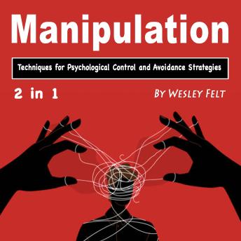 Manipulation: Techniques for Psychological Control and Avoidance Strategies - Wesley Felt