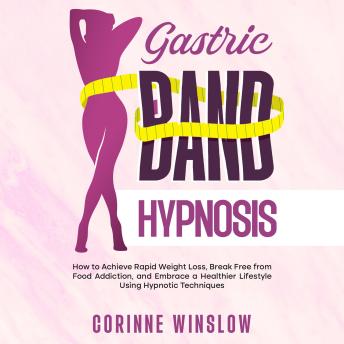 Gastric Band Hypnosis: How to Achieve Rapid Weight Loss, Break Free from Food Addiction, and Embrace a Healthier Lifestyle Using Hypnotic Techniques