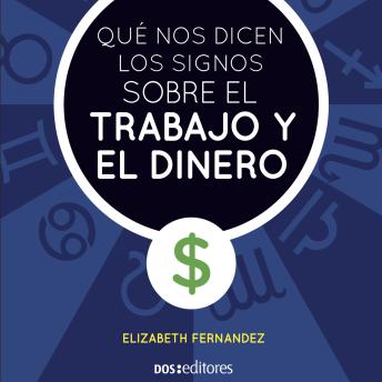 Qué nos dicen los signos sobre el trabajo y el dinero: Cómo orientar la influencia para conseguir éxito