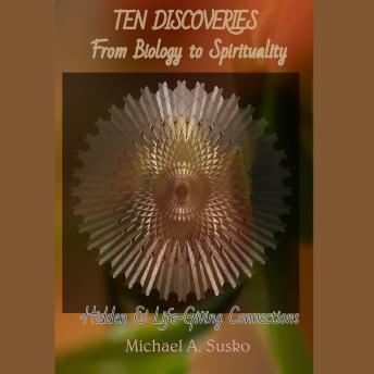 Ten Discoveries from Biology to Spirituality: Hidden & Life-Giving Connections