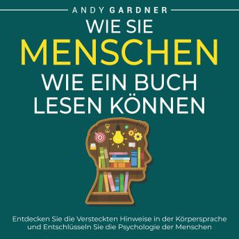 [German] - Wie Sie Menschen wie ein Buch lesen können: Entdecken Sie die versteckten Hinweise in der Körpersprache und entschlüsseln Sie die Psychologie der Menschen