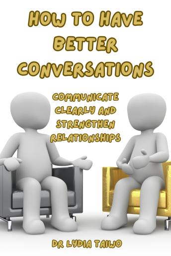 How To Have Better Conversations Communicate Clearly and Strengthen Relationships: Audiobook