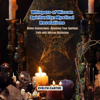 Whispers of Wiccan Spirituality: Mystical Revelations: Divine Connections: Nurturing Your Spiritual Path with Wiccan Mysticism