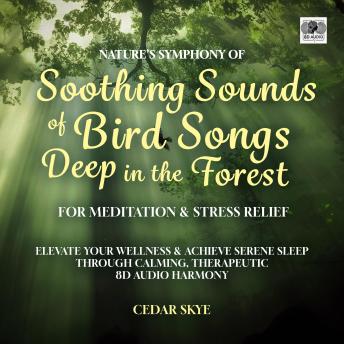 Nature's Symphony of Soothing Sounds of Bird Songs Deep in the Forest for Meditation & Stress Relief: Elevate Your Wellness & Achieve Serene Sleep Through Calming, Therapeutic 8D Audio Harmony