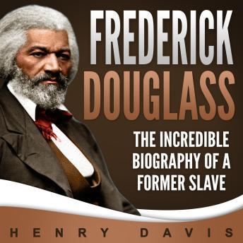 Frederick Douglass: The Incredible Biography of a Former Slave
