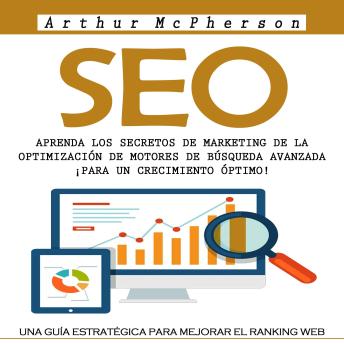 Seo: Aprenda Los Secretos De Marketing De La Optimización De Motores De Búsqueda Avanzada ¡para Un Crecimiento Óptimo! (Una Guía Estratégica Para Mejorar El Ranking Web)