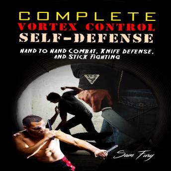 Complete Vortex Control Self-Defense: Hand to Hand Combat, Knife Defense, and Stick Fighting: Hand to Hand Combat, Knife Defense, and Stick Fighting