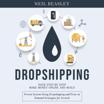 Dropshipping: Your Step-by-step Make Money Online and Build (Proven System Using Dropshipping and Print on Demand Strategies for Growth)
