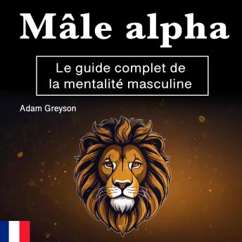 Download Mâle alpha: Le guide complet de la mentalité masculine by Adam Greyson
