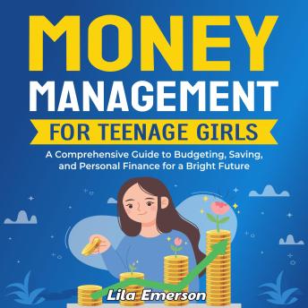 Money Management for Teenage Girls: A Comprehensive Guide to Budgeting, Saving, and Personal Finance for a Bright Future