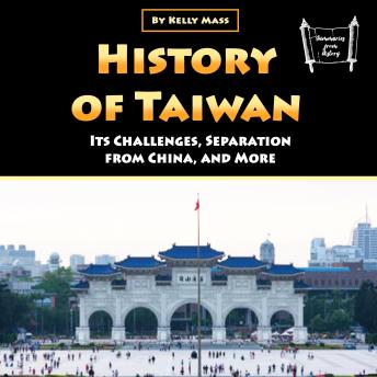 History of Taiwan: Its Challenges, Separation from China, and More