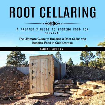 Root Cellaring: A Prepper's Guide to Storing Food for Survival (The Ultimate Guide to Building a Root Cellar and Keeping Food in Cold Storage)