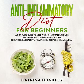 Anti-Inflammatory Diet for Beginners: A Complete Guide to Lose Weight Naturally, Reduce Inflammations, and Rebalance Your Body to Live a Healthy Life with Easy Recipes and a Meal Plan Cover
