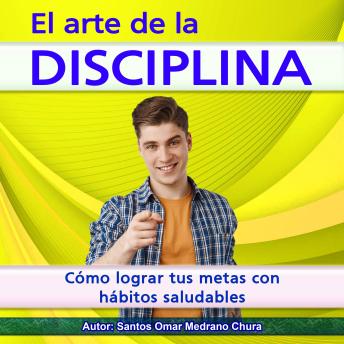 El arte de la disciplina: Cómo lograr tus metas con hábitos saludables