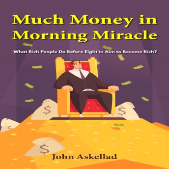 Much Money in Morning Miracle: What Rich People Do Before Eight in Aim to Become Rich?