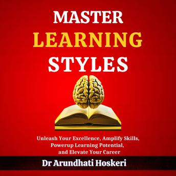 Master Learning Styles: Unleash Your Excellence, Amplify Skills, Power-up Learning Potential, and Elevate Your Career