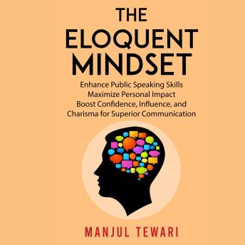 The Eloquent Mindset: Enhance Public Speaking Skills,  Maximize Personal Impact , Boost Confidence, Influence, and Charisma  for Superior Communication