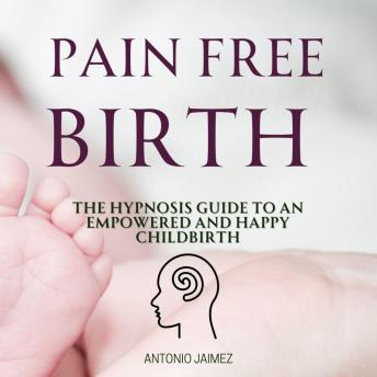 Pain Free Birth: The Hypnosis Guide to an Empowered and Happy Childbirth