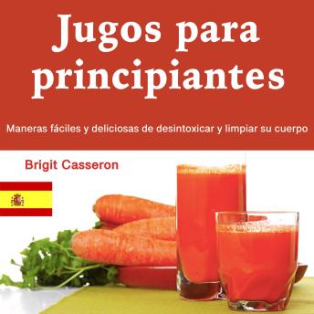 [Spanish] - Jugos para principiantes: Maneras fáciles y deliciosas de desintoxicar y limpiar su cuerpo