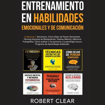 Entrenamiento en Habilidades Emocionales y de Comunicación: 6 Libros en 1 - Estoicismo, Cómo Dejar de Pensar Demasiado, Técnicas Secretas de Manipulación, Hackeo Mental y Memoria Fotográfica