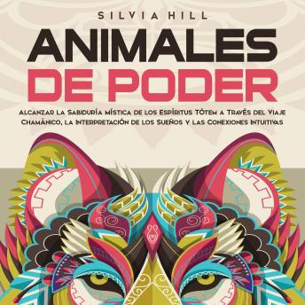 Animales de poder: Alcanzar la sabiduría mística de los espíritus tótem a través del viaje chamánico, la interpretación de los sueños y las conexiones intuitivas