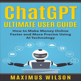 ChatGPT Ultimate User Guide: How to Make Money Online Faster and More Precise Using AI Technology