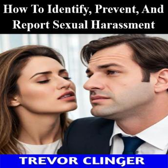 How To Identify, Prevent, And Report Sexual Harassment