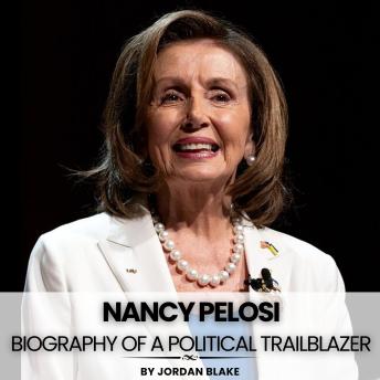 Nancy Pelosi: Biography of A Political Trailblazer - Jordan Blake