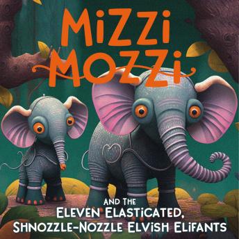 Mizzi Mozzi And The Eleven Elasticated, Shnozzle-Nozzle Elvish Elifants