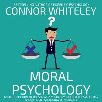 Moral Psychology: An Introduction To The Social Psychology, Biological Psychology and Applied Psychology Of Morality