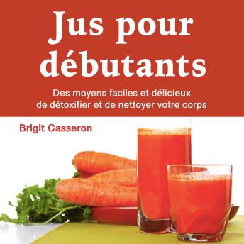 [French] - Jus pour débutants: Des moyens faciles et délicieux de détoxifier et de nettoyer votre corps