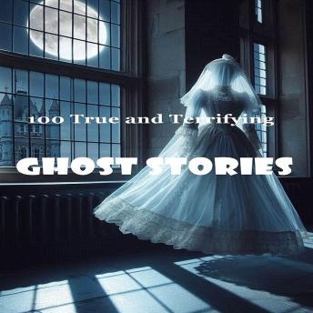 100 True and Terrifying Ghost Stories by Robert J Dornan