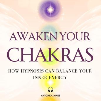 Awaken your Chakras: How Hypnosis Can Balance Your Inner Energy