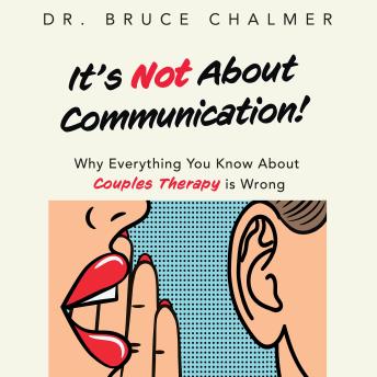 It's Not About Communication!: Why Everything You Know About Couples Therapy is Wrong