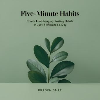Five-Minute Habits: Create Life-Changing, Lasting Habits In Just 5 Minutes a Day