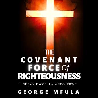 The Covenant Force of Righteousness: The Gateway to Greatness