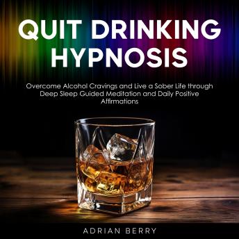 Quit Drinking Hypnosis: Overcome Alcohol Cravings and Live a Sober Life through Deep Sleep Guided Meditation and Daily Positive Affirmations