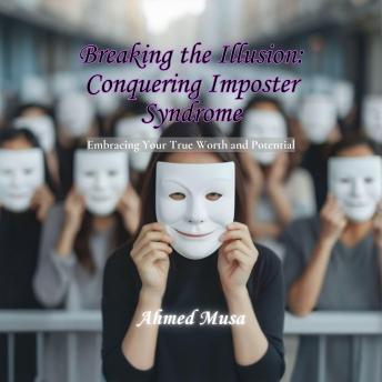 Breaking the Illusion: Conquering Imposter Syndrome: Embracing Your True Worth and Potential