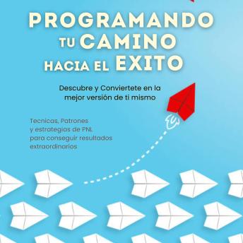 [Spanish] - Programa tu camino hacia el exito. Descubre y conviertete en la mejor version de ti mismo