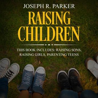 Raising Children: 3 Manuscripts - Raising Sons, Raising Girls, Parenting Teens